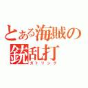 とある海賊の銃乱打（ガトリング）