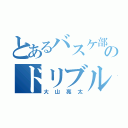 とあるバスケ部のドリブルマン（大山亮太）