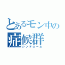 とあるモン中の症候群（シンドローム）