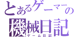 とあるゲーマーの機械日記（ゲーム日記）