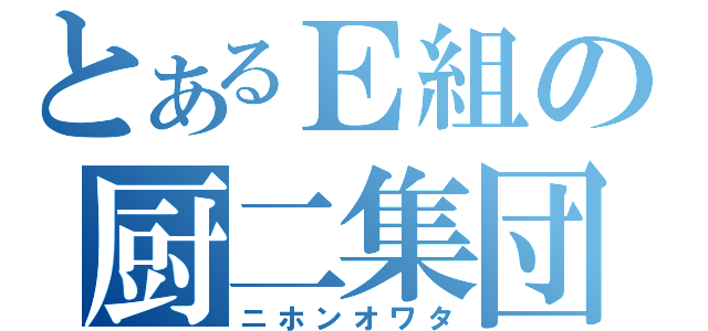 とあるＥ組の厨二集団（ニホンオワタ）