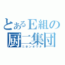 とあるＥ組の厨二集団（ニホンオワタ）