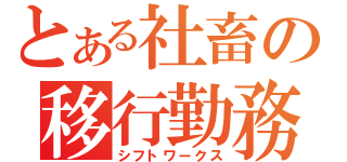 とある社畜の移行勤務（シフトワークス）