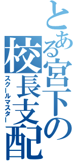 とある宮下の校長支配（スクールマスター）