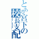 とある宮下の校長支配（スクールマスター）