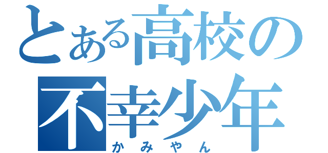 とある高校の不幸少年（かみやん）