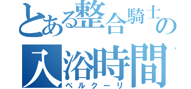 とある整合騎士の入浴時間（ベルクーリ）