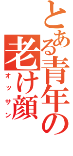 とある青年の老け顔（オッサン）