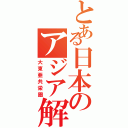 とある日本のアジア解放（大東亜共栄圏）