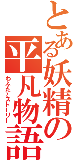 とある妖精の平凡物語（わふた～ストーリー）