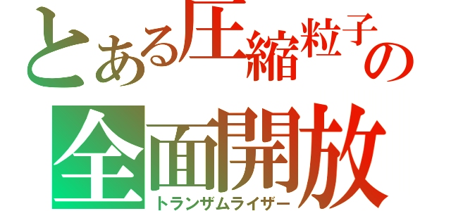 とある圧縮粒子の全面開放（トランザムライザー）