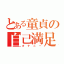 とある童貞の自己満足（オナニー）