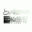 とある細野の三輪強奪（びーえる物語）