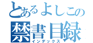 とあるよしこの禁書目録（インデックス）