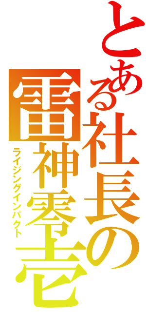 とある社長の雷神零壱（ライジングインパクト）