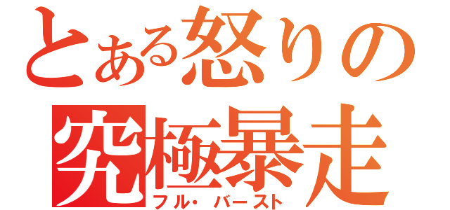 とある怒りの究極暴走（フル・バースト）