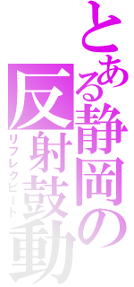 とある静岡の反射鼓動（リフレクビート）