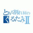 とある割れ厨のぐるたみんⅡ（）