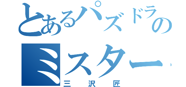 とあるパズドラのミスター（三沢匠）