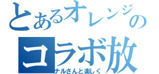 とあるオレンジのコラボ放送（ナルさんと楽しく）