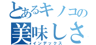 とあるキノコの美味しさを知ろう（インデックス）