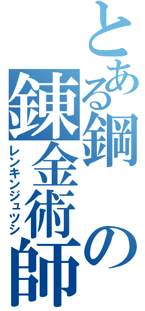 とある鋼の錬金術師（レンキンジュツシ）