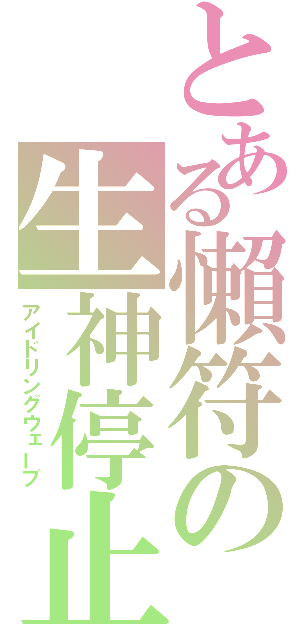 とある懶符の生神停止（アイドリングウェーブ）