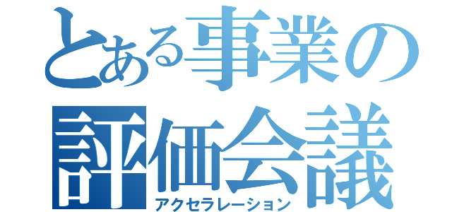 とある事業の評価会議（アクセラレーション）