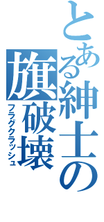 とある紳士の旗破壊（フラグクラッシュ）