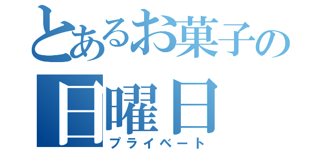 とあるお菓子の日曜日（プライベート）