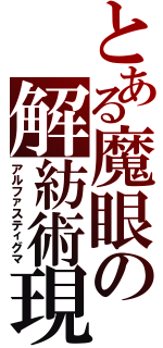 とある魔眼の解紡術現（アルファスティグマ）