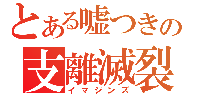 とある嘘つきの支離滅裂（イマジンズ）