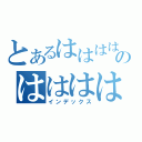 とあるはははははのはははははは（インデックス）