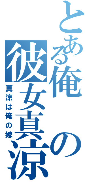 とある俺の彼女真涼（真涼は俺の嫁）