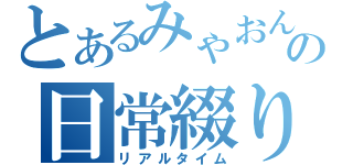 とあるみゃおん。の日常綴り（リアルタイム）