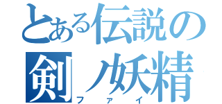 とある伝説の剣ノ妖精（ファイ）