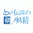 とある伝説の剣ノ妖精（ファイ）