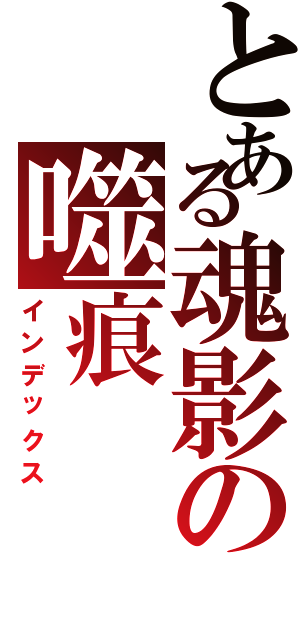 とある魂影の噬痕（インデックス）