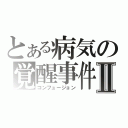 とある病気の覚醒事件Ⅱ（コンフュージョン）