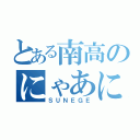 とある南高のにゃあにゃあにゃあ（ＳＵＮＥＧＥ）