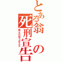 とある翁の死刑宣告（死んだほうがエエ）