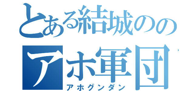 とある結城ののアホ軍団（アホグンダン）