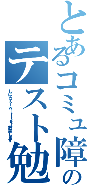 とあるコミュ障のテスト勉（しばらくＴｗｉｔｔｅｒ放置します）