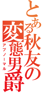 とある秋友の変態男爵（アブノーマル）