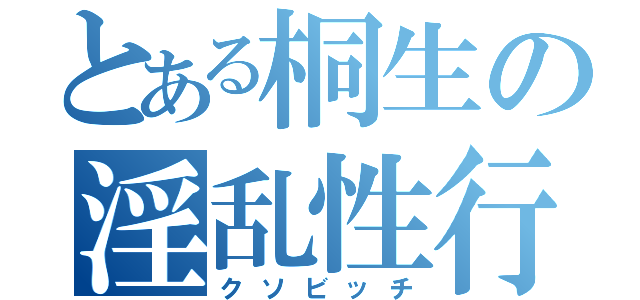 とある桐生の淫乱性行（クソビッチ）