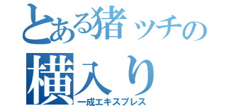 とある猪ッチの横入り（一成エキスプレス）