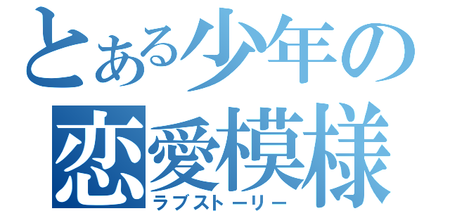 とある少年の恋愛模様（ラブストーリー）