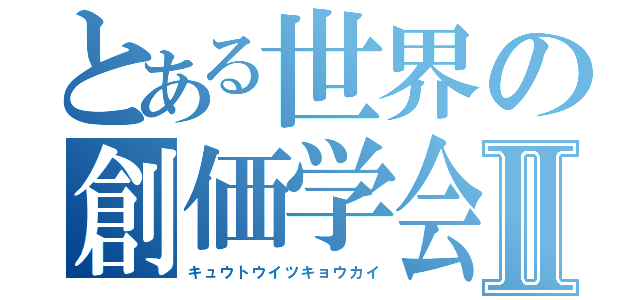 とある世界の創価学会Ⅱ（キュウトウイツキョウカイ）