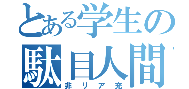 とある学生の駄目人間（非リア充）