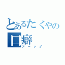 とあるたくやの口癖（アーッ♂）